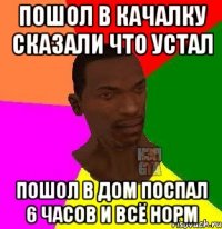 пошол в качалку сказали что устал пошол в дом поспал 6 часов и всё норм