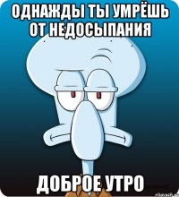 Однажды ты умрёшь от недосыпания Доброе утро