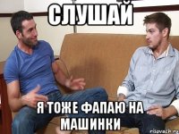 СЛУШАЙ Я ТОЖЕ ФАПАЮ НА МАШИНКИ