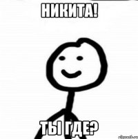 Никита! Ты где?