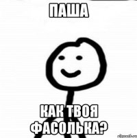 Паша как твоя фасолька?