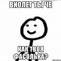 Виолет ты че Как твоя фасолька?