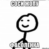 Соси жопу Фасоленка