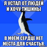 Я устал от людей и хочу тишины В моём сердце нет места для счастья.