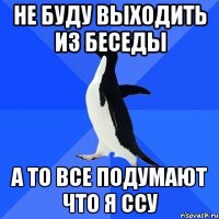 Не буду выходить из беседы А то все подумают что я ссу