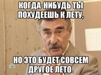 Когда-нибудь ты похудеешь к лету, но это будет совсем другое лето.