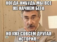 когда-нибудь,мы все же начнем бега но уже совсем другая история...