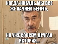 когда-нибудь,мы все же начнем бегать, но уже совсем другая история...