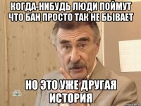 Когда-нибудь люди поймут что бан просто так не бывает но это уже другая история