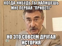 Когда-нибудь ты напишешь мне первая "привет)" Но это совсем другая история