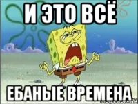 и это всё ебаные времена