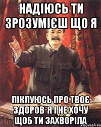 Надіюсь ти зрозумієш що я Піклуюсь про твоє здоров*я і не хочу щоб ти захворіла