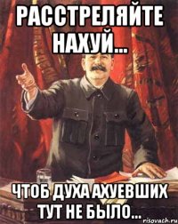 Расстреляйте нахуй... Чтоб духа ахуевших тут не было...