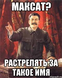 Максат? Растрелять за такое имя