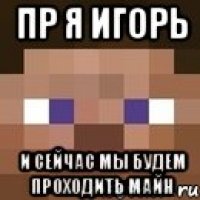 ПР Я ИГОРЬ И СЕЙЧАС МЫ БУДЕМ ПРОХОДИТЬ МАЙН