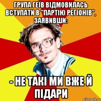 Група геїв відмовилась вступати в "Партію Регіонів", заявивши: - Не такі ми вже й підари