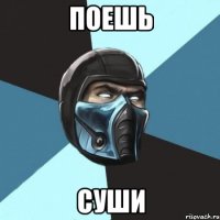 ПОЕШЬ СУШИ