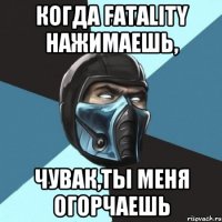 когда fatality нажимаешь, чувак,ты меня огорчаешь