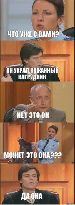 что уже с вами? он украл кожанный нагрудник нет это он может это она??? да она