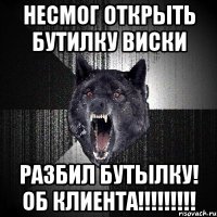 несмог открыть бутилку виски разбил бутылку! об клиента!!!!!!!!!