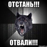 ОТСТАНЬ!!! ОТВАЛИ!!!