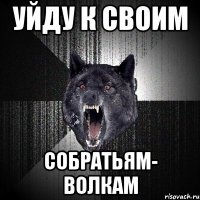 уйду к своим собратьям- волкам