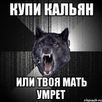 купи кальян или твоя мать умрет