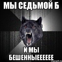 Мы седьмой Б И МЫ БЕШЕННЫЕЕЕЕЕЕ