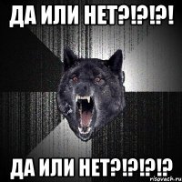 да или нет?!?!?! да или нет?!?!?!?