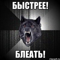 Быстрее! Блеать!