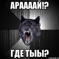 АРААААЙ!? ГДЕ ТЫЫ?