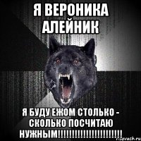 Я Вероника Алейник Я буду ежом СТОЛЬКО - СКОЛЬКО посчитаю нужным!!!!!!!!!!!!!!!!!!!!!!!