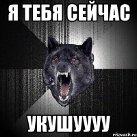 я тебя сейчас укушуууу