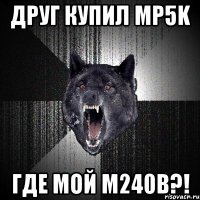 Друг купил MP5K ГДЕ МОЙ M240B?!