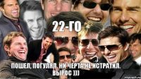 22-го Пошел, погулял, ни черта не истратил. Вырос )))