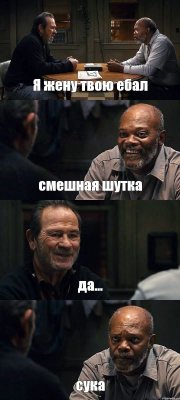 Я жену твою ебал смешная шутка да... сука