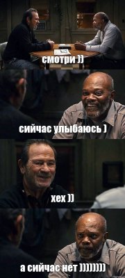 смотри )) сийчас улыбаюсь ) хех )) а сийчас нет ))))))))