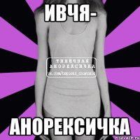 Ивчя- Анорексичка