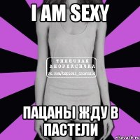 I am sexy Пацаны жду в пастели