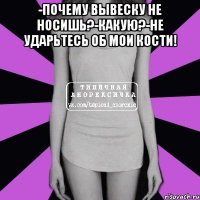 -Почему вывеску не носишь?-КАКУЮ?-Не ударьтесь об мои кости! 