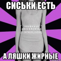 СИСЬКИ ЕСТЬ А ЛЯШКИ ЖИРНЫЕ