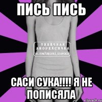 пись пись саси сука!!!! я не пописяла