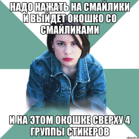 надо нажать на смайлики и выйдет окошко со смайликами и на этом окошке сверху 4 группы стикеров