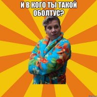 И в кого ты такой оболтус? 