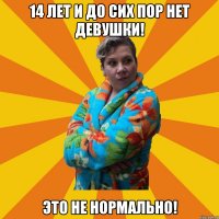 14 Лет и до сих пор нет девушки! Это не нормально!