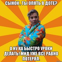 Сынок , ты опять в Доте? А ну ка быстро уроки делать! Мид уже все равно потерял.