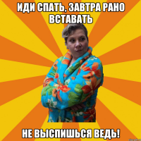 Иди спать, завтра рано вставать не выспишься ведь!