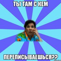 Ты там с кем переписываешься??