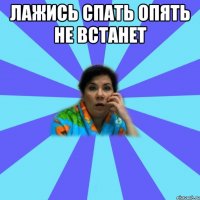 Лажись спать опять не встанет 