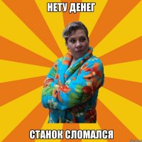 Нету денег Станок сломался